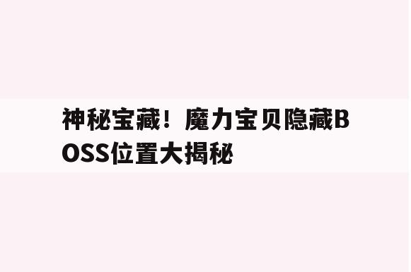 神秘宝藏！魔力宝贝隐藏BOSS位置大揭秘